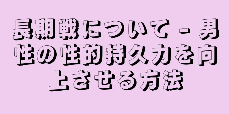 長期戦について - 男性の性的持久力を向上させる方法
