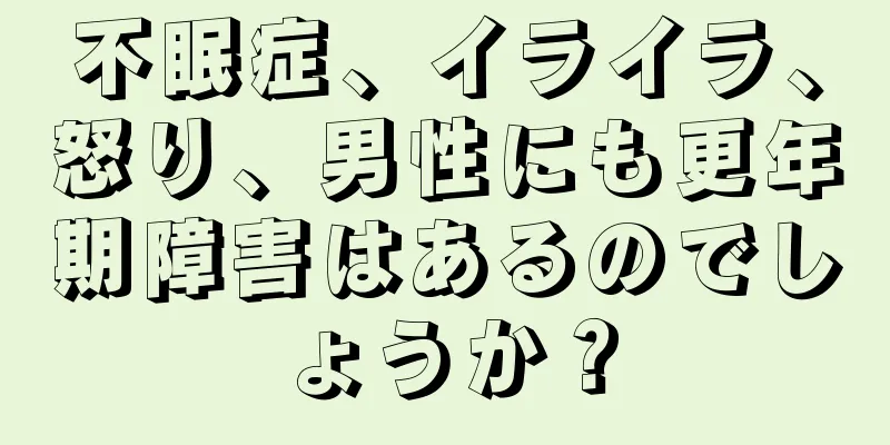 不眠症、イライラ、怒り、男性にも更年期障害はあるのでしょうか？