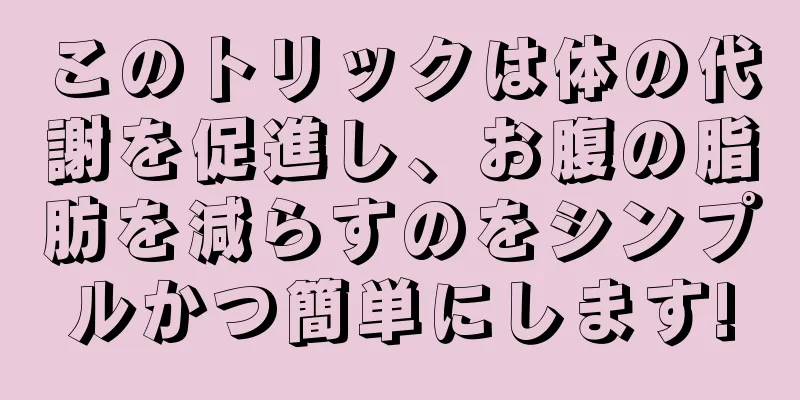 このトリックは体の代謝を促進し、お腹の脂肪を減らすのをシンプルかつ簡単にします!