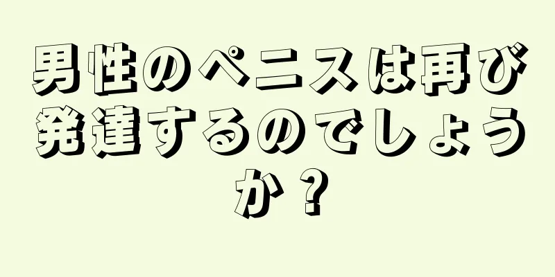 男性のペニスは再び発達するのでしょうか？