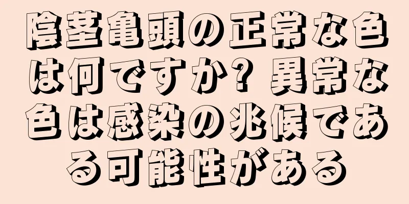 陰茎亀頭の正常な色は何ですか? 異常な色は感染の兆候である可能性がある