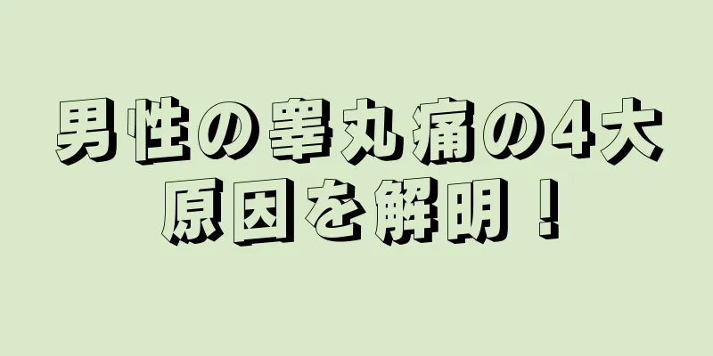 男性の睾丸痛の4大原因を解明！