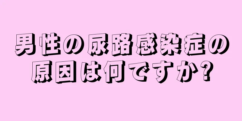 男性の尿路感染症の原因は何ですか?