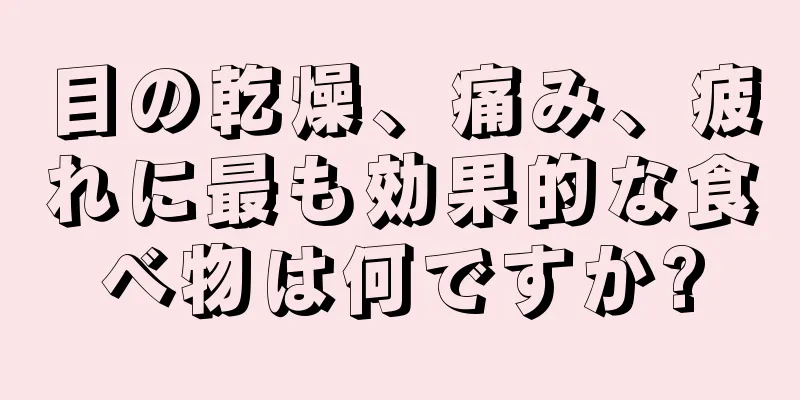 目の乾燥、痛み、疲れに最も効果的な食べ物は何ですか?