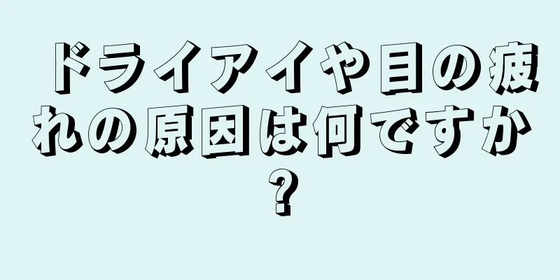 ドライアイや目の疲れの原因は何ですか?