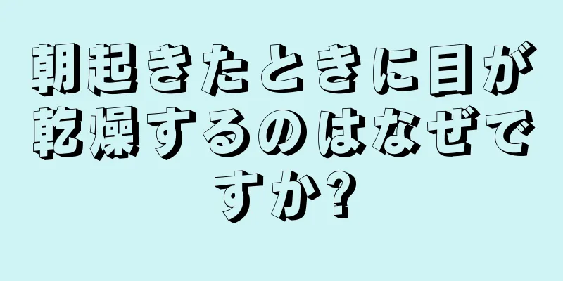朝起きたときに目が乾燥するのはなぜですか?