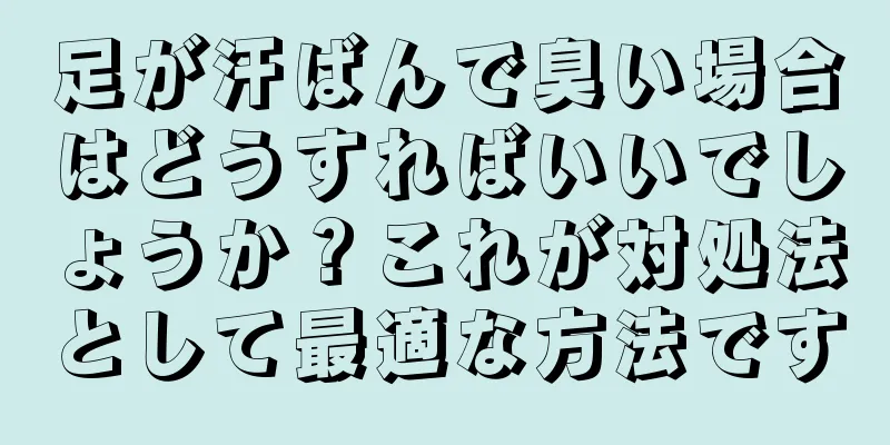 足が汗ばんで臭い場合はどうすればいいでしょうか？これが対処法として最適な方法です