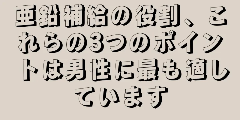 亜鉛補給の役割、これらの3つのポイントは男性に最も適しています