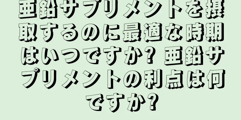 亜鉛サプリメントを摂取するのに最適な時期はいつですか? 亜鉛サプリメントの利点は何ですか?