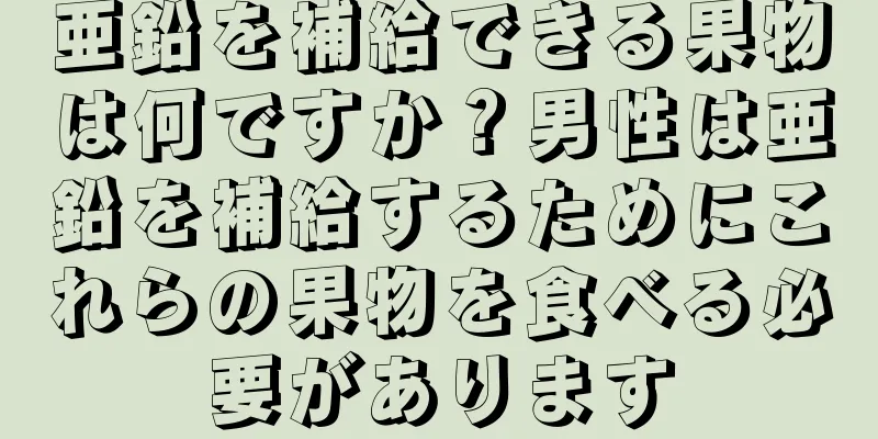 亜鉛を補給できる果物は何ですか？男性は亜鉛を補給するためにこれらの果物を食べる必要があります