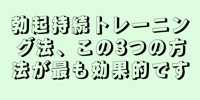 勃起持続トレーニング法、この3つの方法が最も効果的です