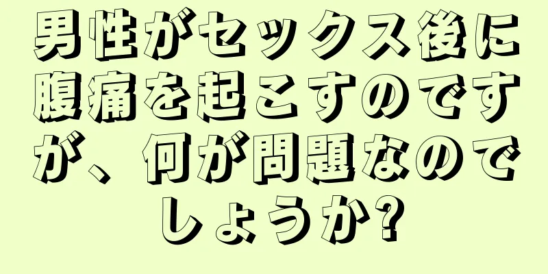 男性がセックス後に腹痛を起こすのですが、何が問題なのでしょうか?