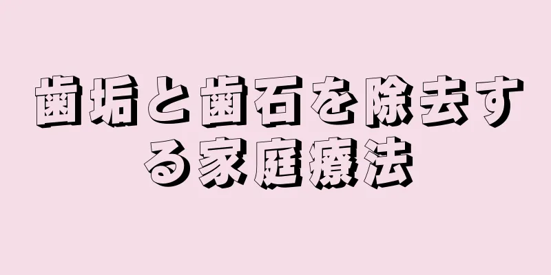 歯垢と歯石を除去する家庭療法