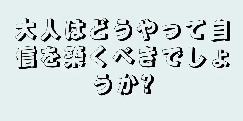 大人はどうやって自信を築くべきでしょうか?