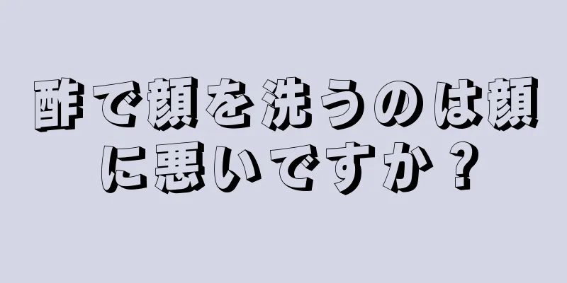 酢で顔を洗うのは顔に悪いですか？