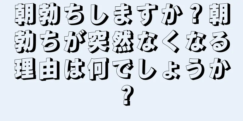 朝勃ちしますか？朝勃ちが突然なくなる理由は何でしょうか？