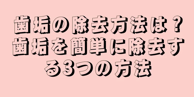 歯垢の除去方法は？歯垢を簡単に除去する3つの方法