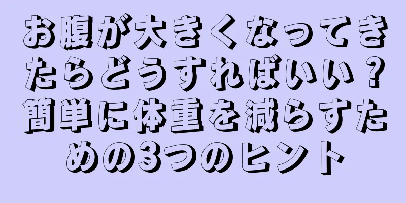 お腹が大きくなってきたらどうすればいい？簡単に体重を減らすための3つのヒント