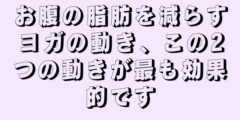 お腹の脂肪を減らすヨガの動き、この2つの動きが最も効果的です