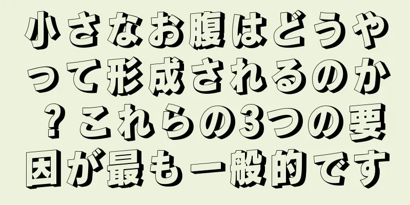 小さなお腹はどうやって形成されるのか？これらの3つの要因が最も一般的です