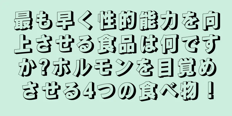 最も早く性的能力を向上させる食品は何ですか?ホルモンを目覚めさせる4つの食べ物！