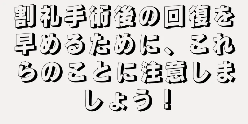割礼手術後の回復を早めるために、これらのことに注意しましょう！
