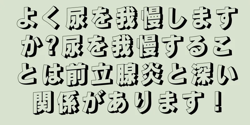 よく尿を我慢しますか?尿を我慢することは前立腺炎と深い関係があります！