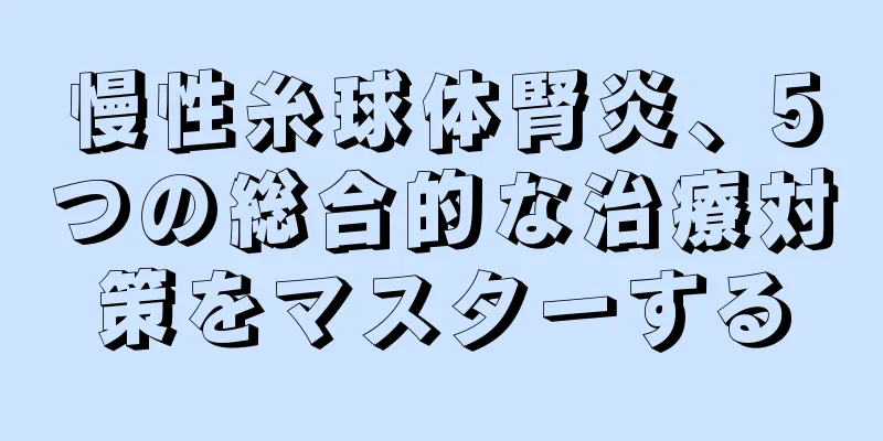 慢性糸球体腎炎、5つの総合的な治療対策をマスターする