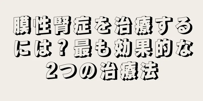 膜性腎症を治療するには？最も効果的な2つの治療法