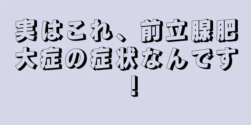 実はこれ、前立腺肥大症の症状なんです！