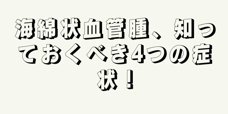 海綿状血管腫、知っておくべき4つの症状！