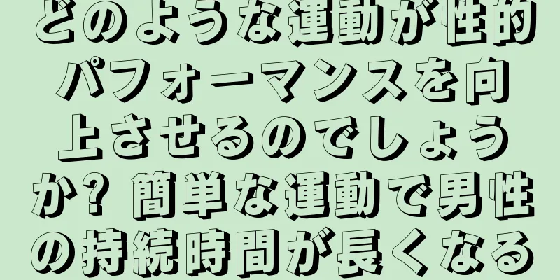 どのような運動が性的パフォーマンスを向上させるのでしょうか? 簡単な運動で男性の持続時間が長くなる