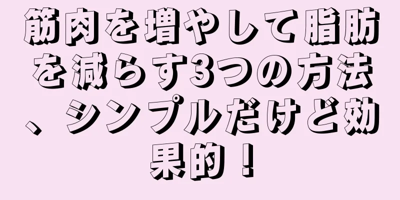 筋肉を増やして脂肪を減らす3つの方法、シンプルだけど効果的！