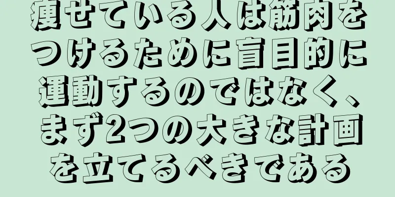 痩せている人は筋肉をつけるために盲目的に運動するのではなく、まず2つの大きな計画を立てるべきである