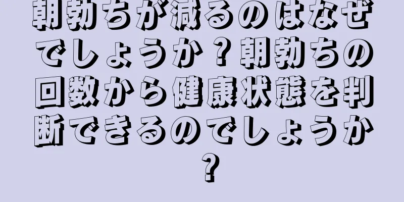 朝勃ちが減るのはなぜでしょうか？朝勃ちの回数から健康状態を判断できるのでしょうか？