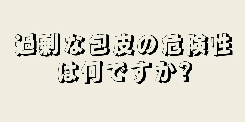 過剰な包皮の危険性は何ですか?