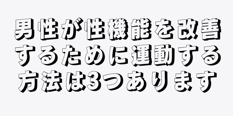 男性が性機能を改善するために運動する方法は3つあります