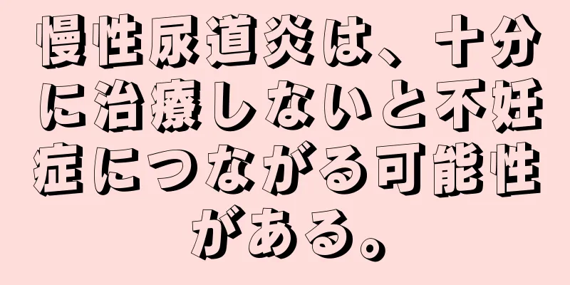 慢性尿道炎は、十分に治療しないと不妊症につながる可能性がある。