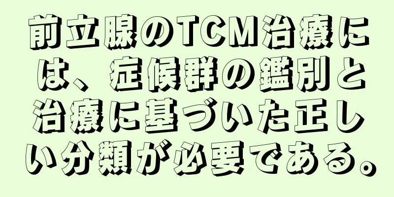 前立腺のTCM治療には、症候群の鑑別と治療に基づいた正しい分類が必要である。