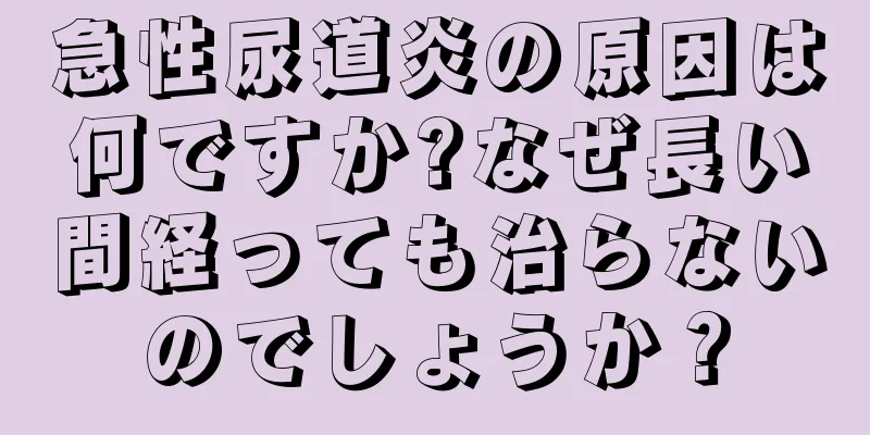 急性尿道炎の原因は何ですか?なぜ長い間経っても治らないのでしょうか？