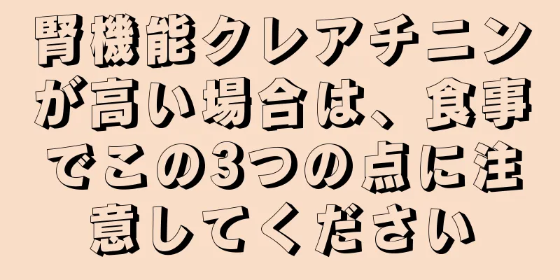 腎機能クレアチニンが高い場合は、食事でこの3つの点に注意してください