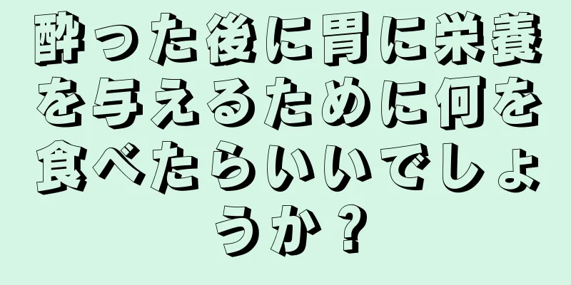 酔った後に胃に栄養を与えるために何を食べたらいいでしょうか？
