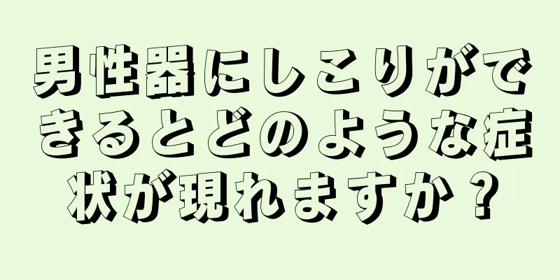 男性器にしこりができるとどのような症状が現れますか？