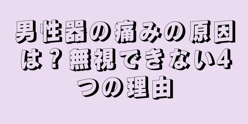 男性器の痛みの原因は？無視できない4つの理由
