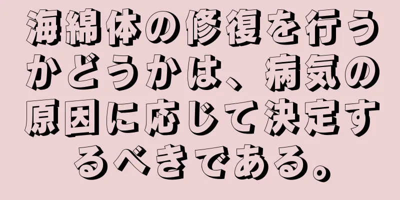 海綿体の修復を行うかどうかは、病気の原因に応じて決定するべきである。