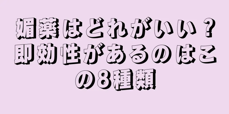 媚薬はどれがいい？即効性があるのはこの8種類