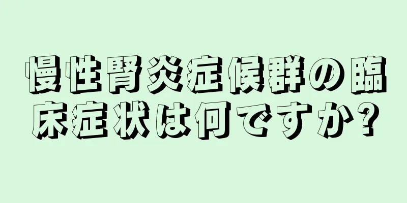 慢性腎炎症候群の臨床症状は何ですか?