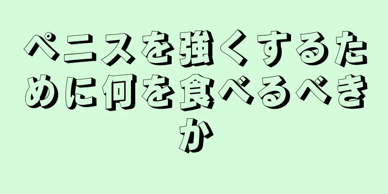 ペニスを強くするために何を食べるべきか