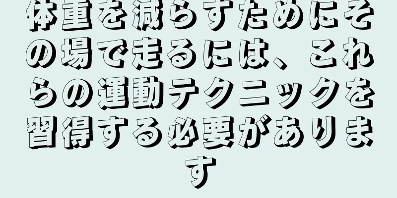 体重を減らすためにその場で走るには、これらの運動テクニックを習得する必要があります