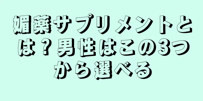 媚薬サプリメントとは？男性はこの3つから選べる